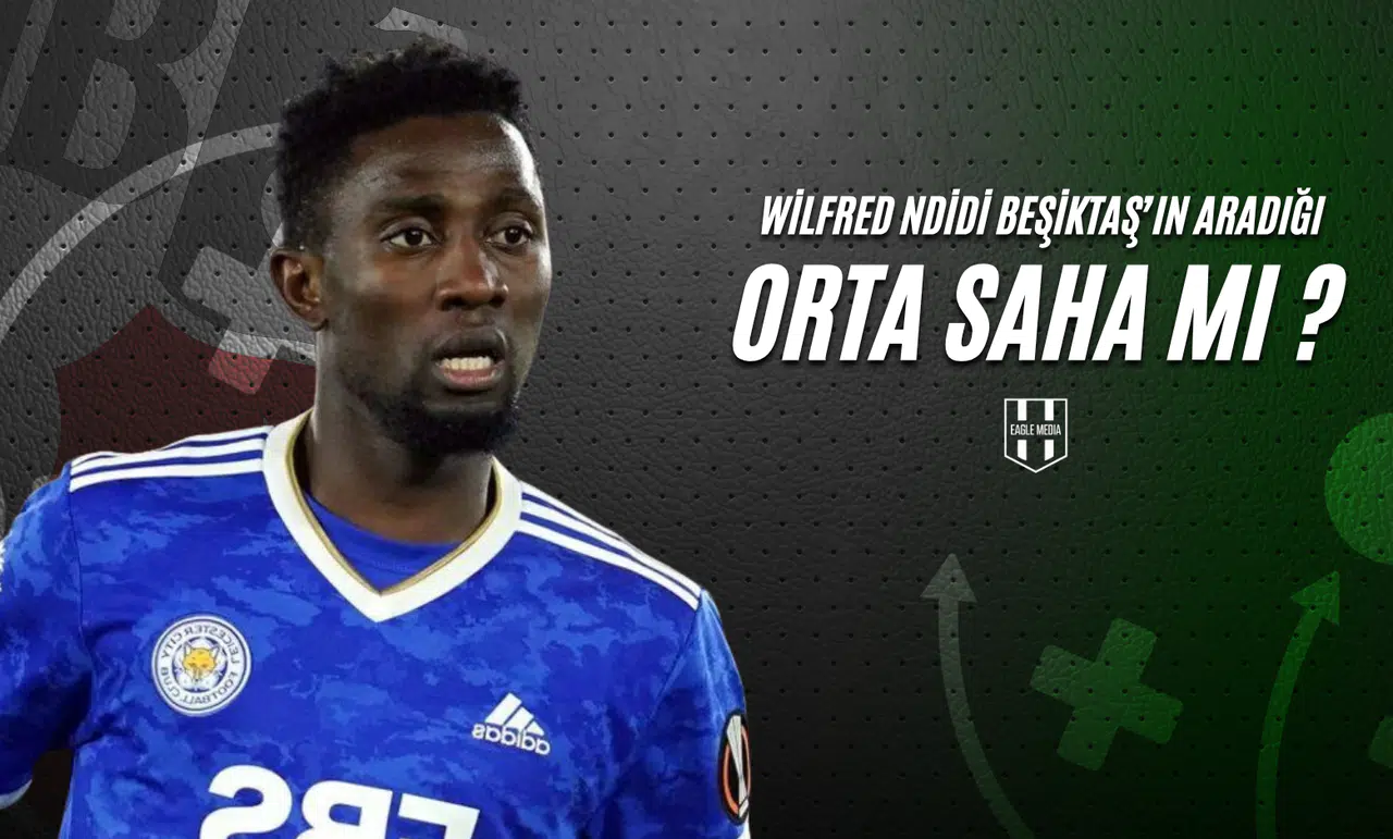 Wilfred Ndidi Beşiktaş’ın Aradığı Orta Saha mı?