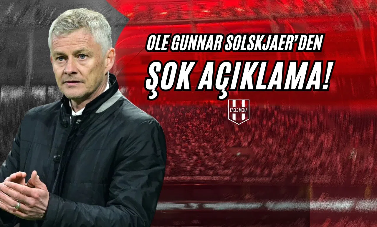 Ole Gunnar Solskjaer'den Şok Açıklama!