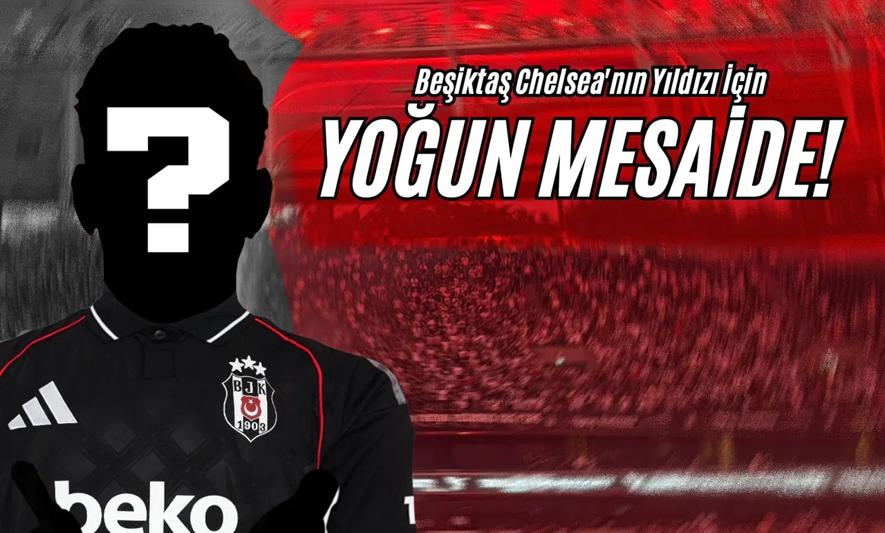 Beşiktaş Chelsea'nın Yıldızı İçin Yoğun Mesaide!
