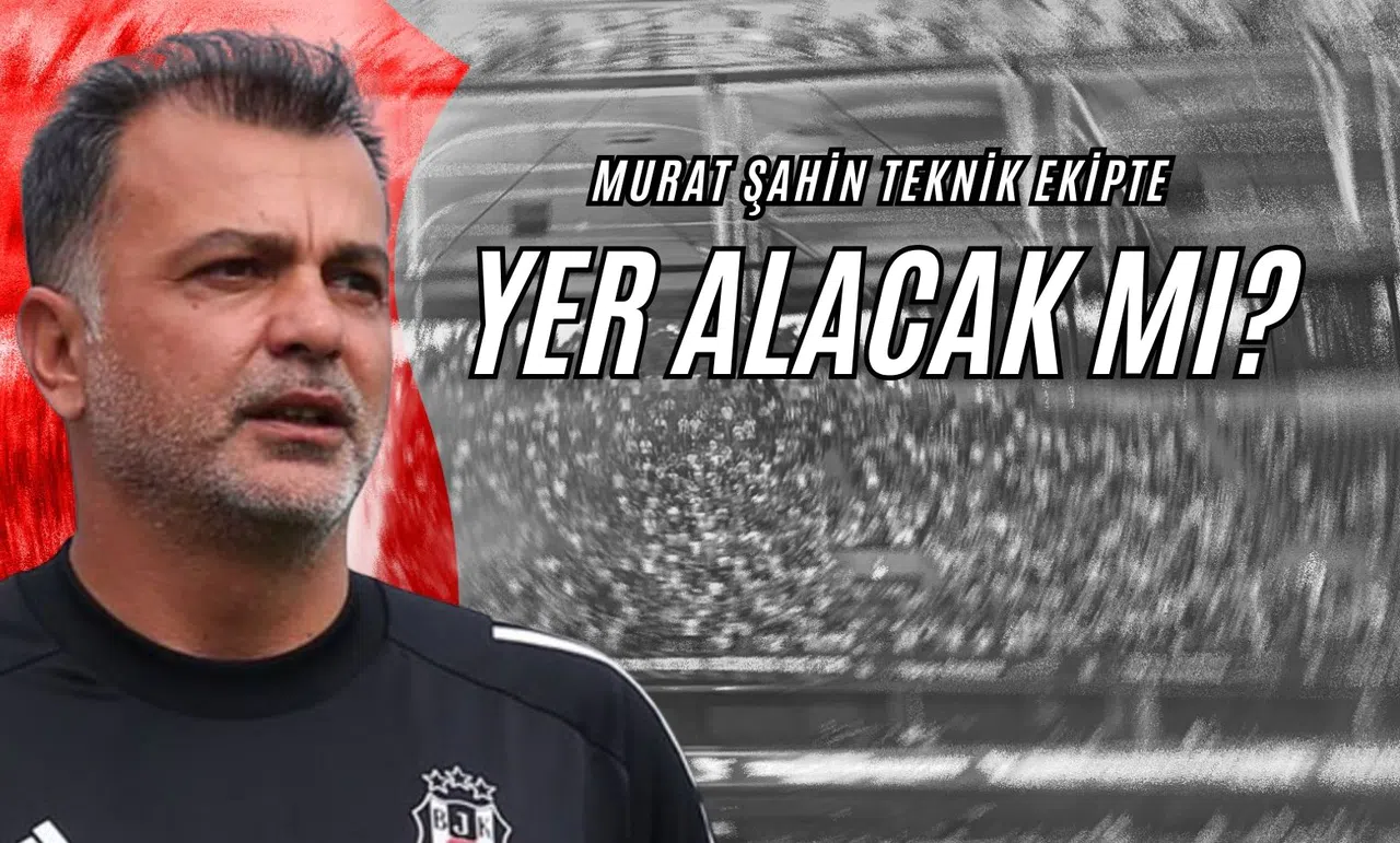 Murat Şahin Teknik Ekipte Yer Alacak mı?