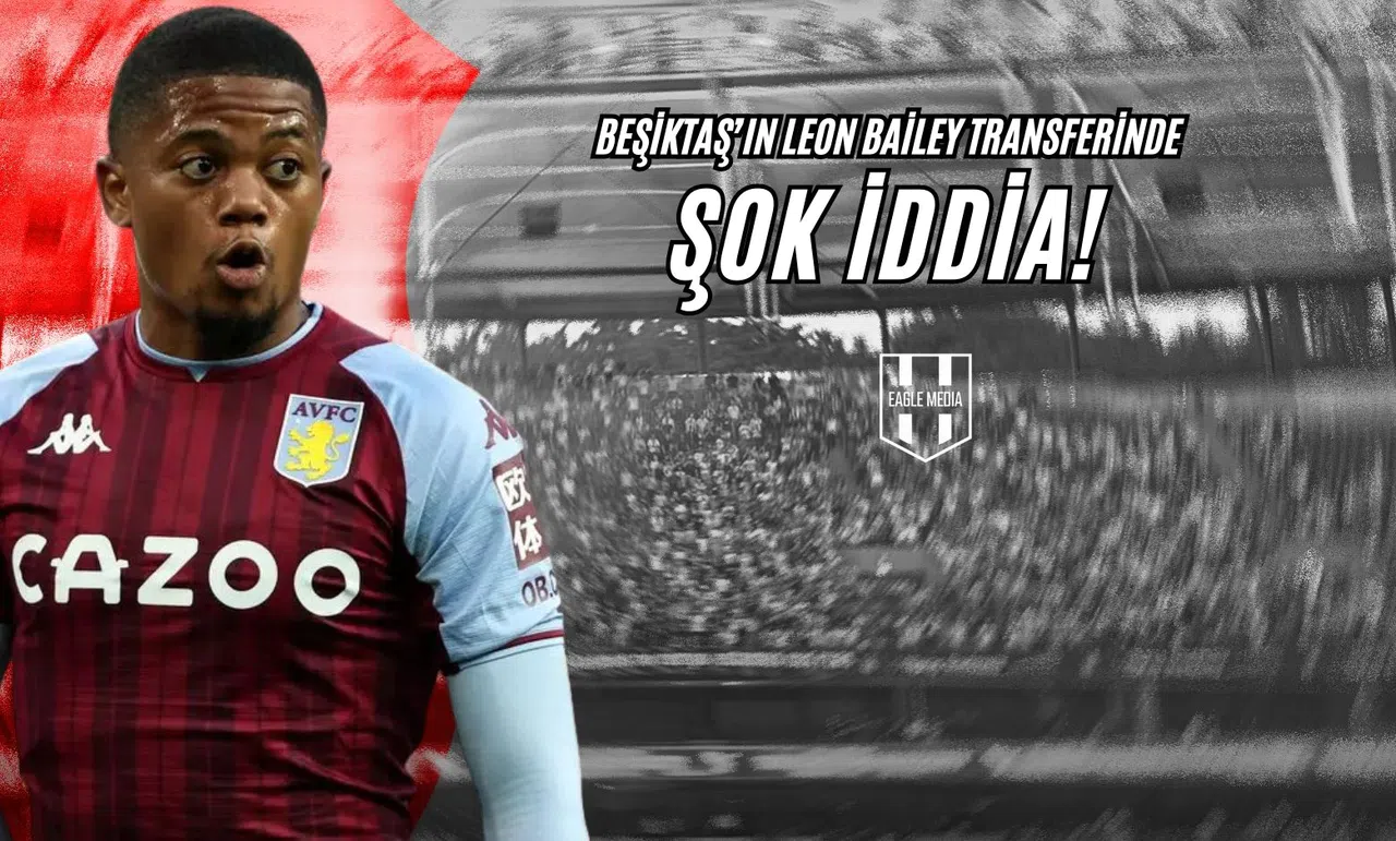 Beşiktaş'ın Leon Bailey Transferinde Şok İddia!