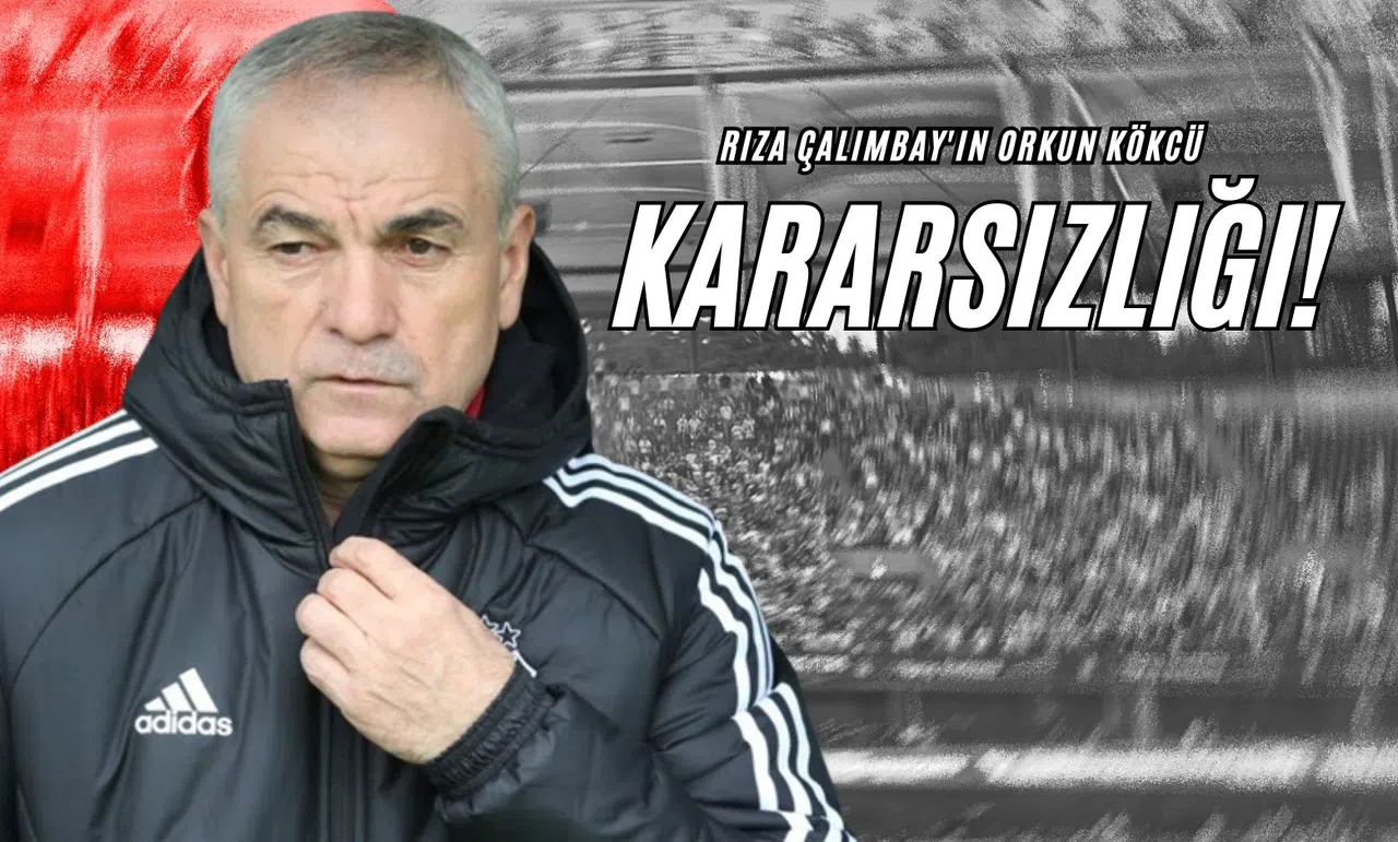 Rıza Çalımbay'ın Orkun Kökcü Kararsızlığı!