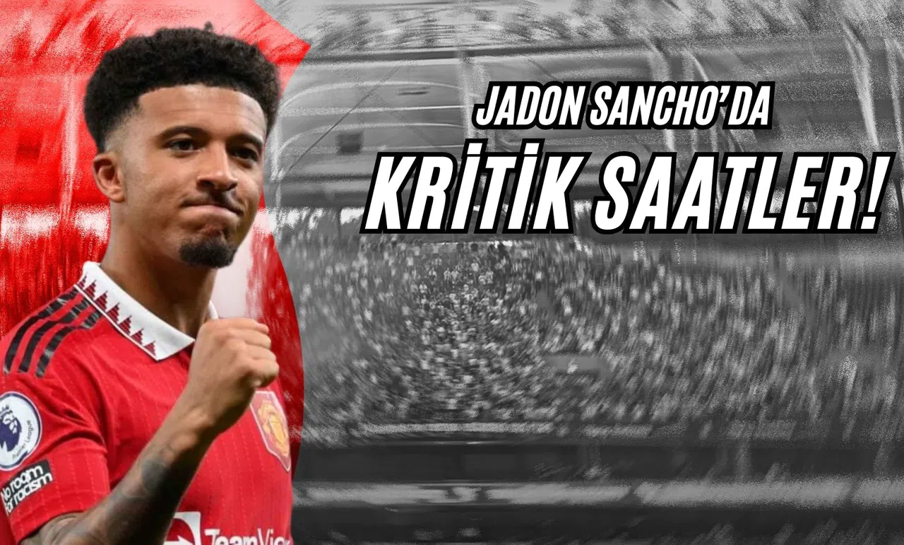 Jadon Sancho’da Kritik Saatler!