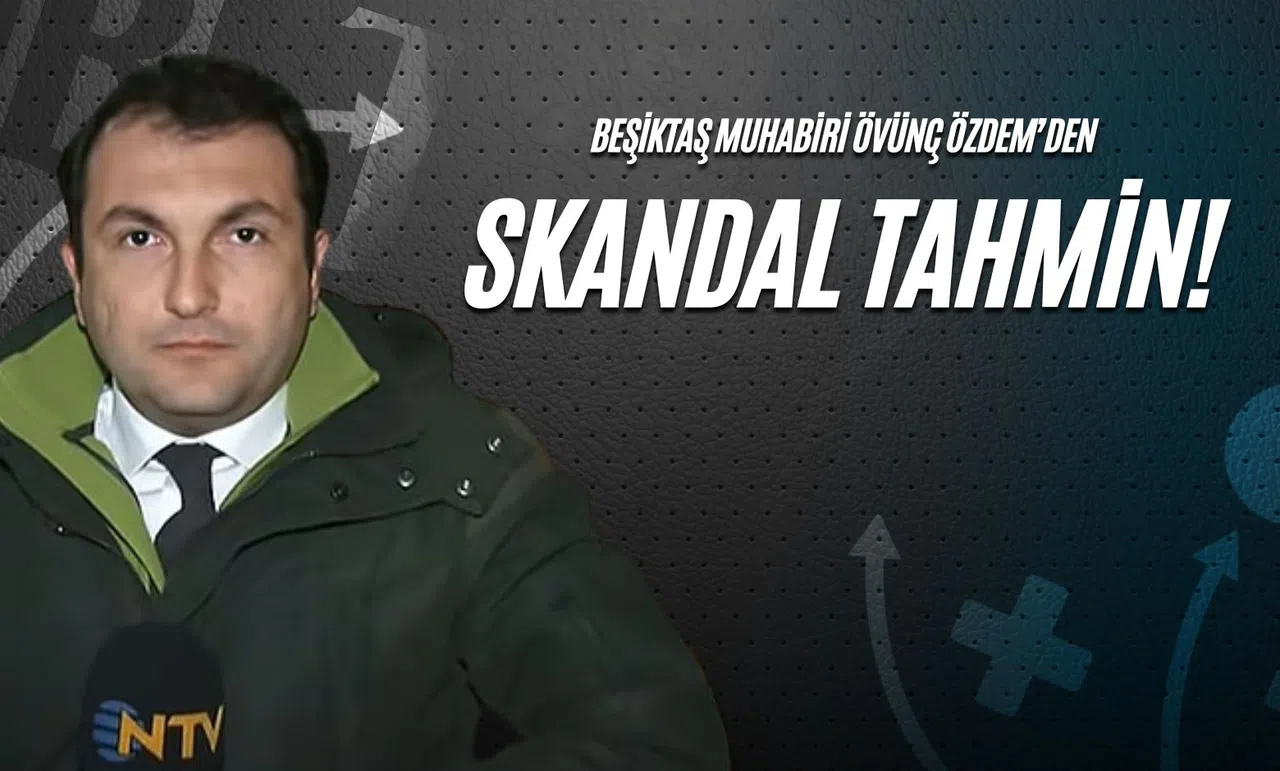 Beşiktaş Muhabiri Övünç Özdem’den Skandal Tahmin!