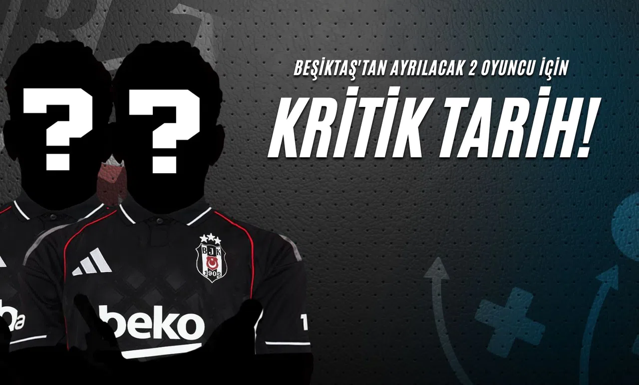 Beşiktaş'tan Ayrılacak 2 Oyuncu İçin Kritik Tarih!