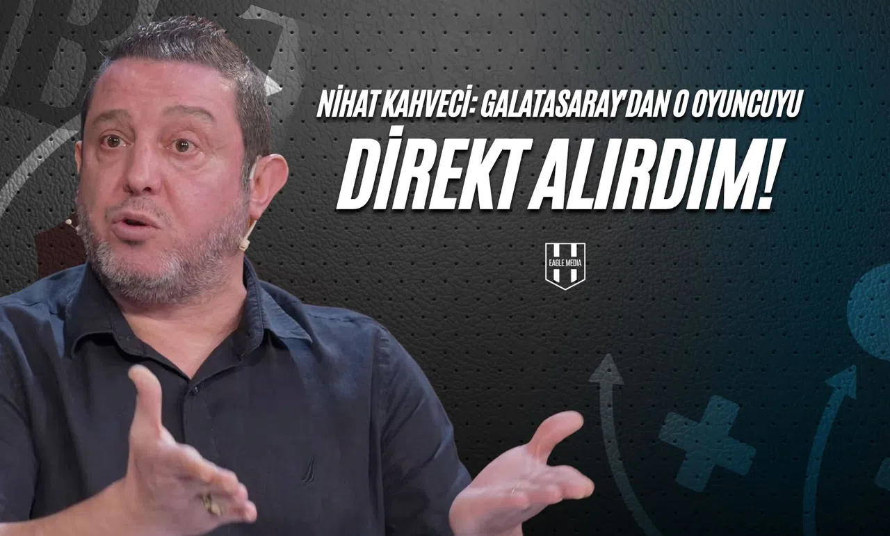 Nihat Kahveci: Galatasaray'dan O Oyuncuyu Direkt Alırdım!