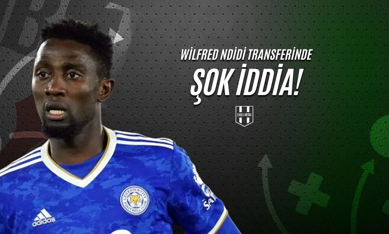 Wilfred Ndidi Transferinde Şok İddia!
