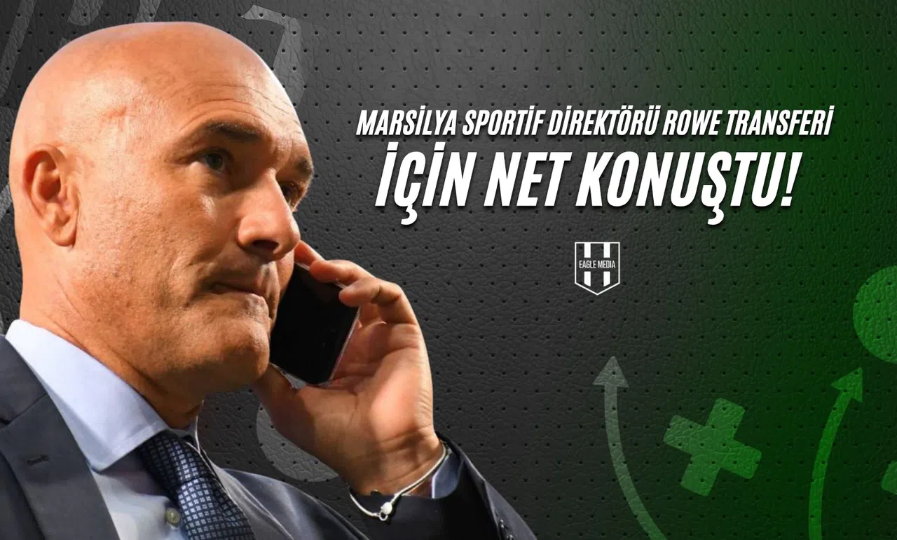 Marsilya Sportif Direktörü Rowe Transferi İçin Net Konuştu!