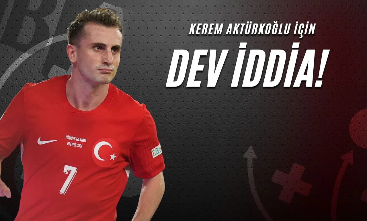 Kerem Aktürkoğlu İçin Dev İddia!
