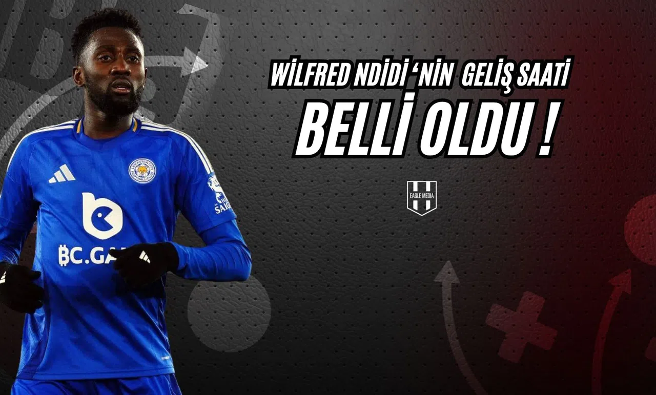 Wilfred Ndidi'nin Geliş Saati Belli Oldu!