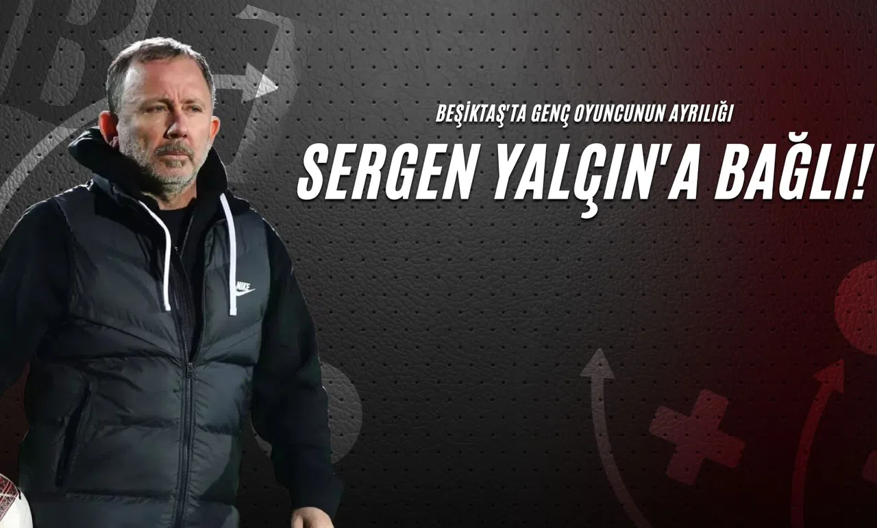 Beşiktaş'ta Genç Oyuncunun Ayrılığı Sergen Yalçın'a Bağlı!