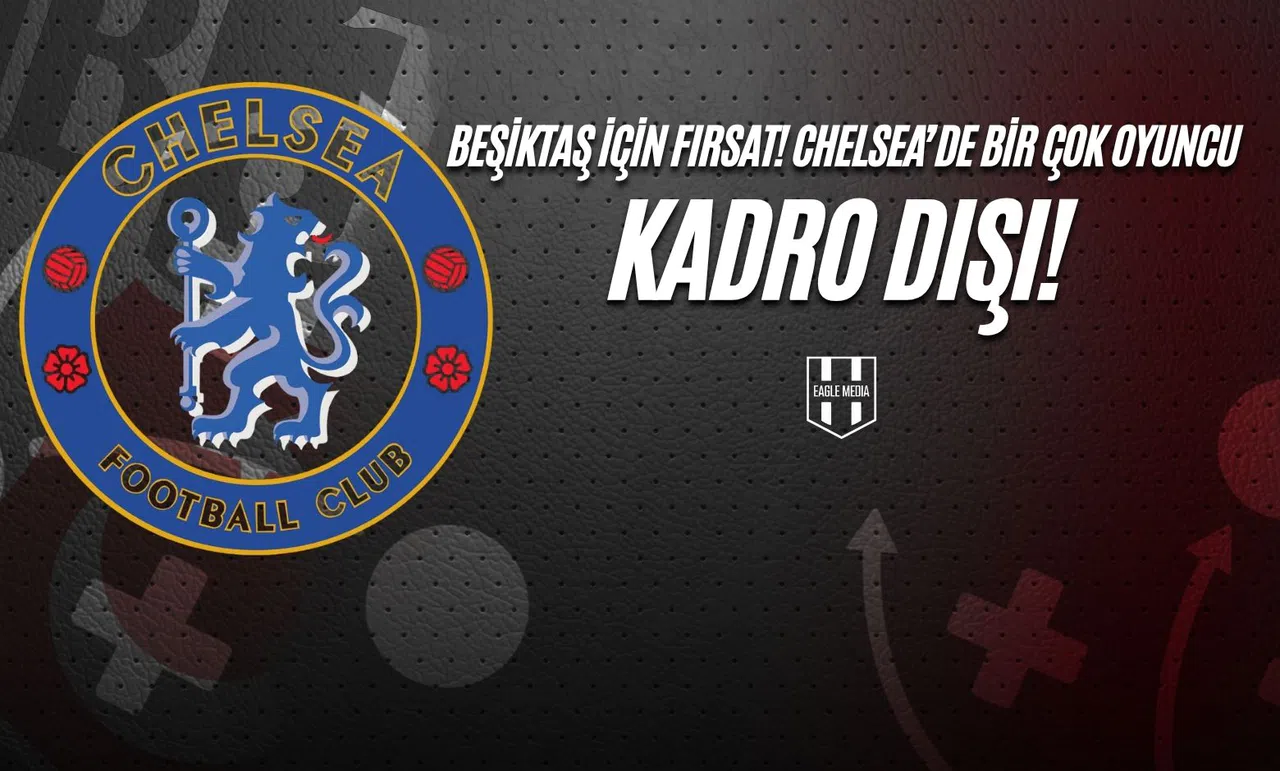 Beşiktaş İçin Fırsat! Chelsea’de Birçok Oyuncu Kadro Dışı