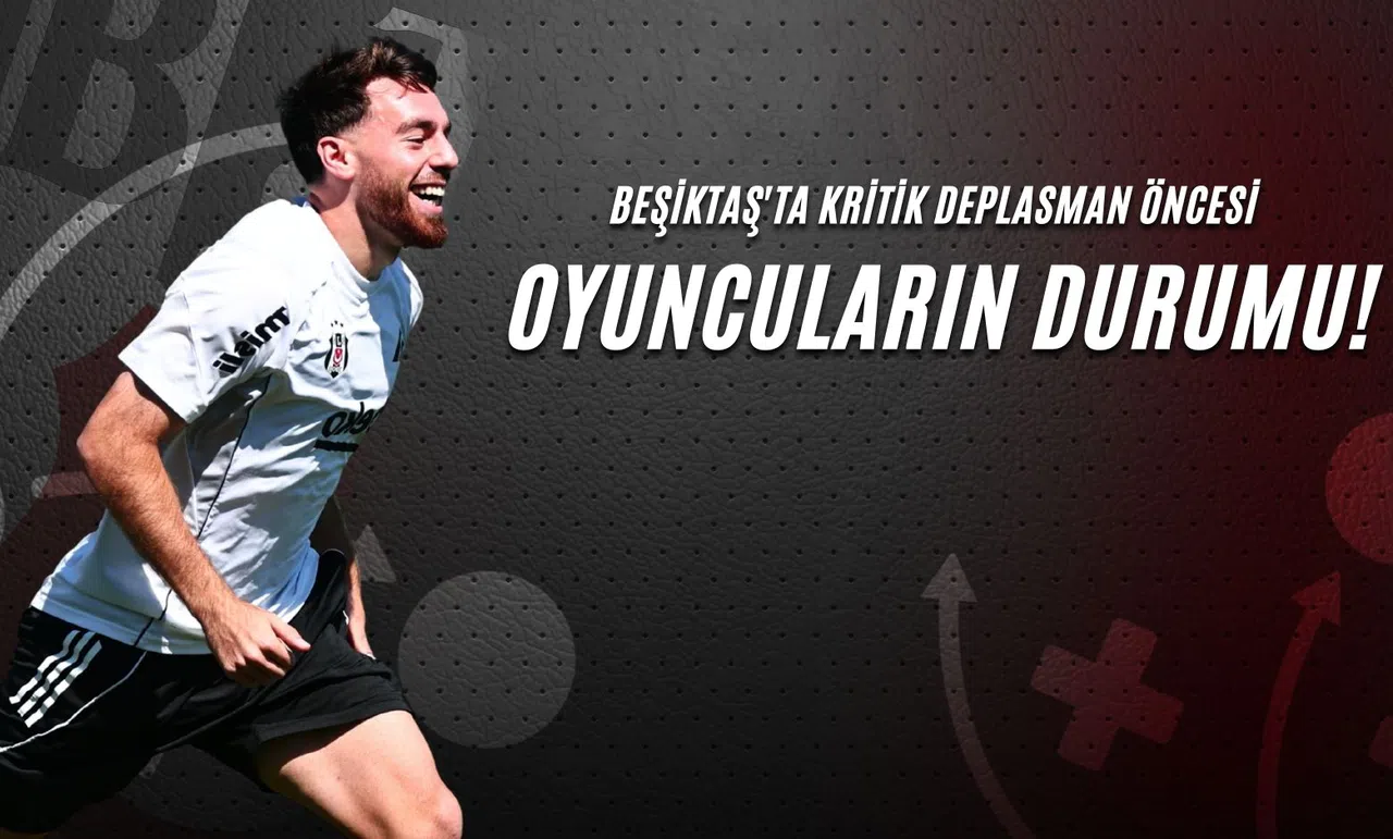 Beşiktaş'ta Kritik Deplasman Öncesi Oyuncuların Durumu!