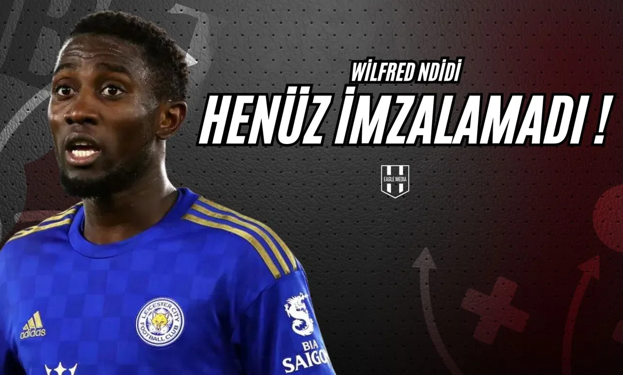 Wilfred Ndidi Henüz İmzalamadı!