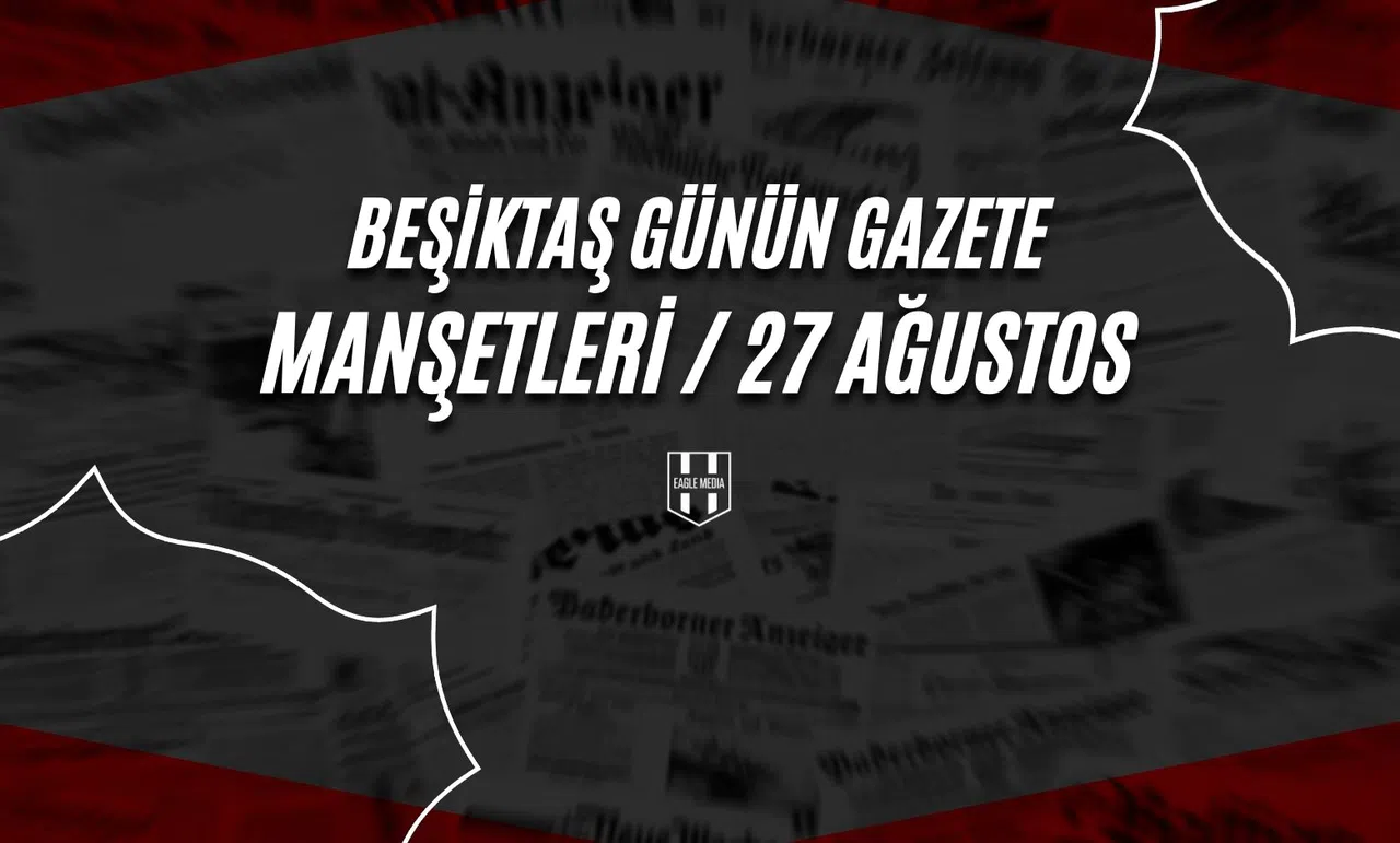 Beşiktaş Günün Gazete Manşetleri / 27 Ağustos