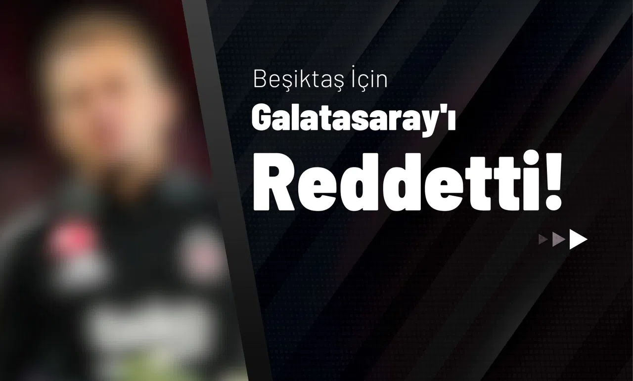 "Beşiktaş İçin Galatasaray'ı Reddetti!"