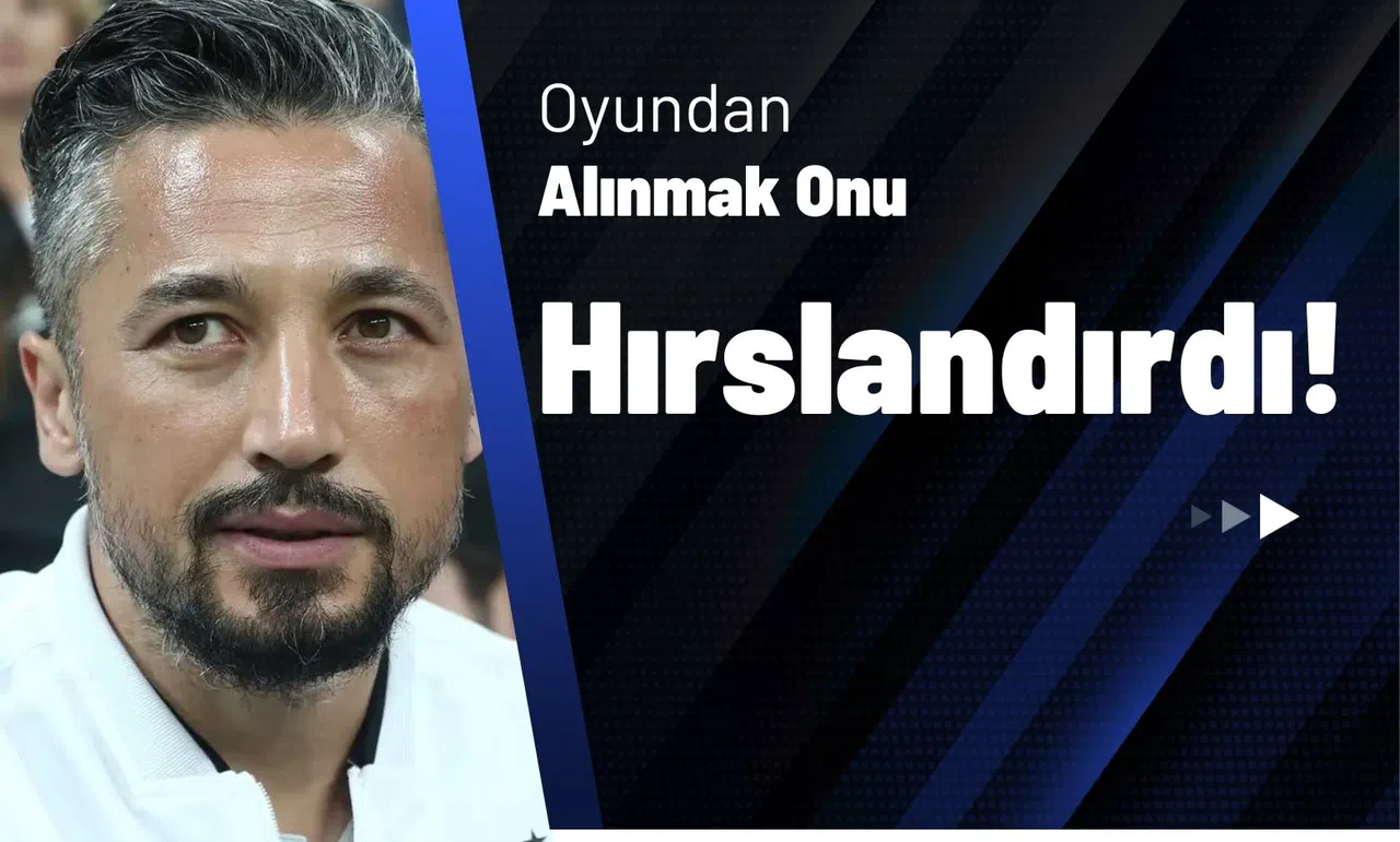 "Oyundan Alınmak Onu Hırslandırdı!"