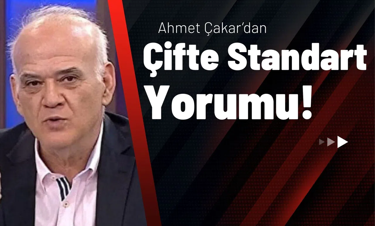 Ahmet Çakar’dan Çifte Standart Yorumu!