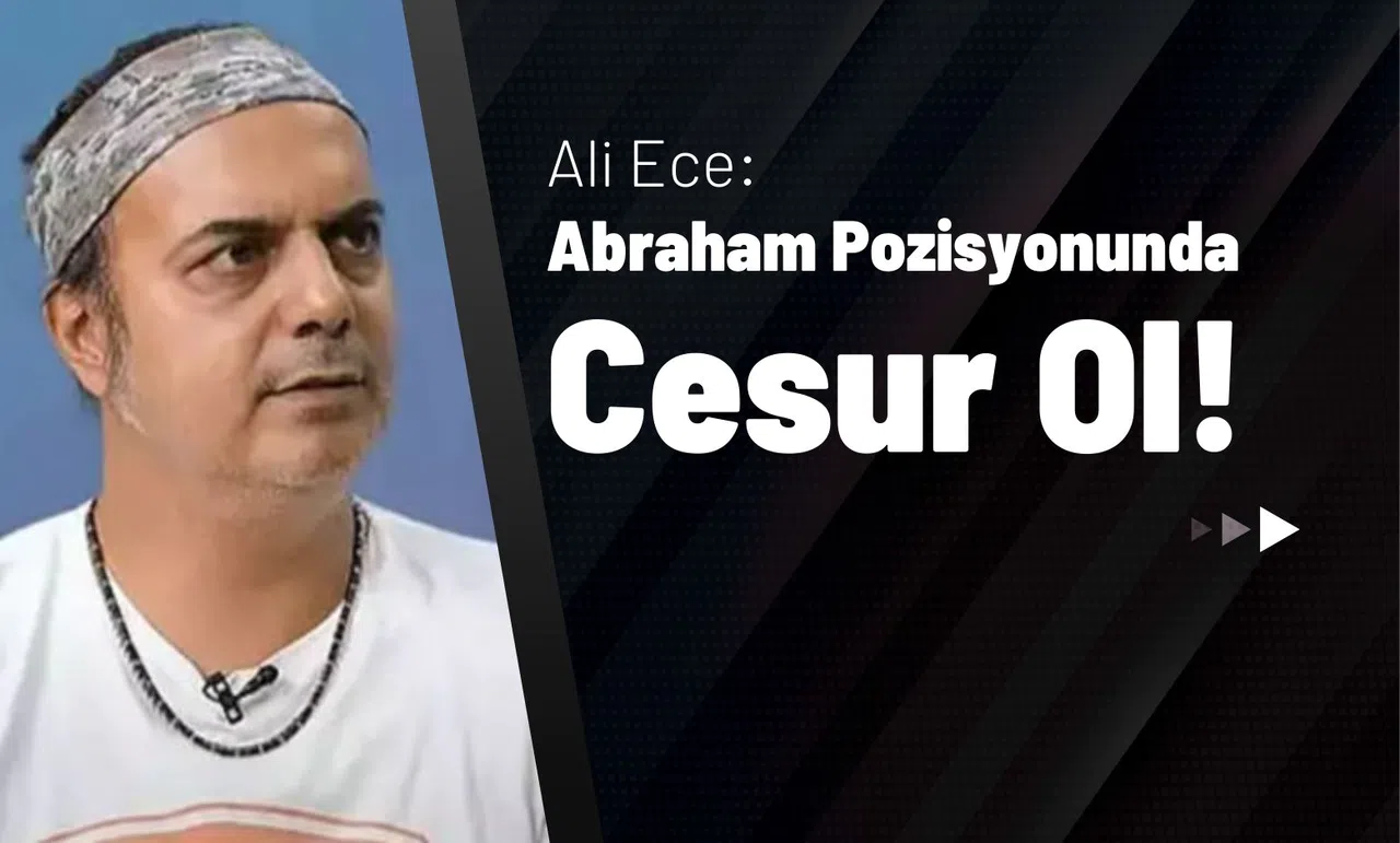 Ali Ece: "Abraham Pozisyonunda Cesur Ol!"