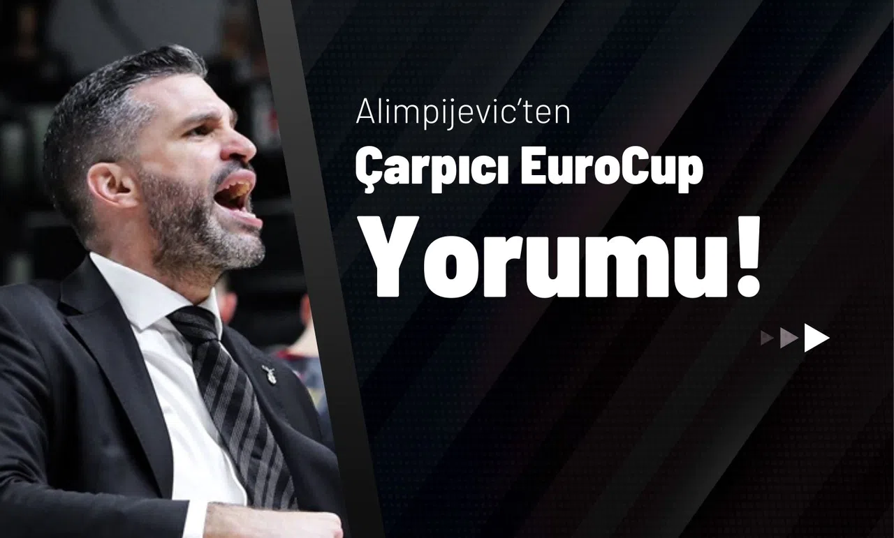Alimpijevic’ten Çarpıcı EuroCup Yorumu!