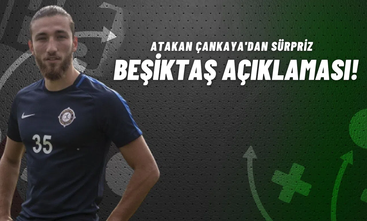 Atakan Çankaya'dan Sürpriz Beşiktaş Açıklaması!