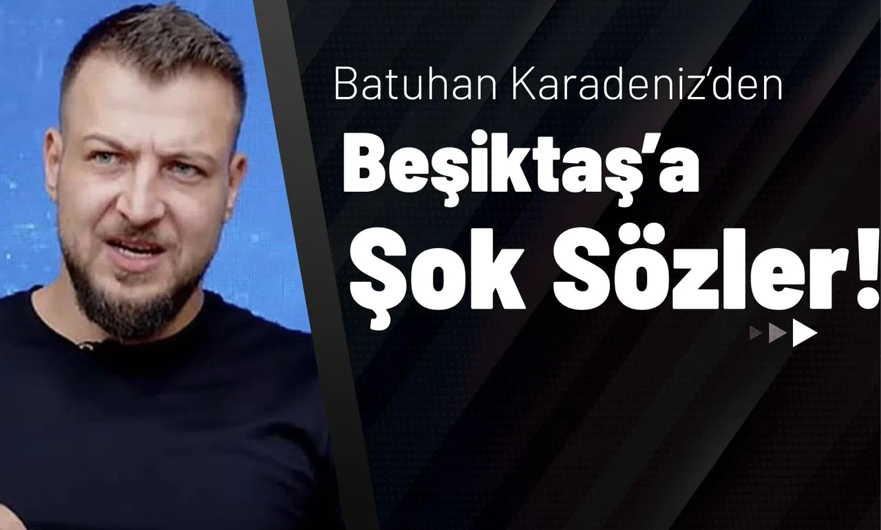 Batuhan Karadeniz’den Beşiktaş’a Şok Sözler!