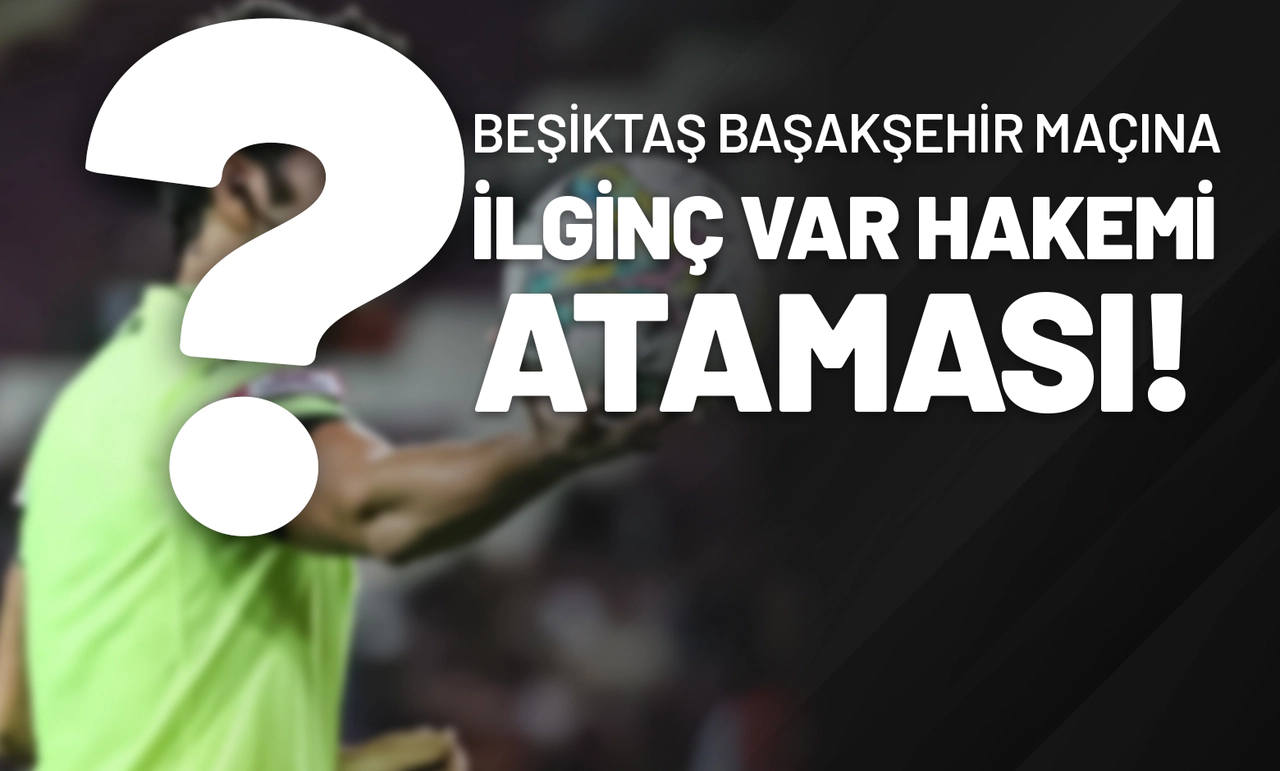Beşiktaş Başakşehir Maçına İlginç VAR Hakemi Ataması!