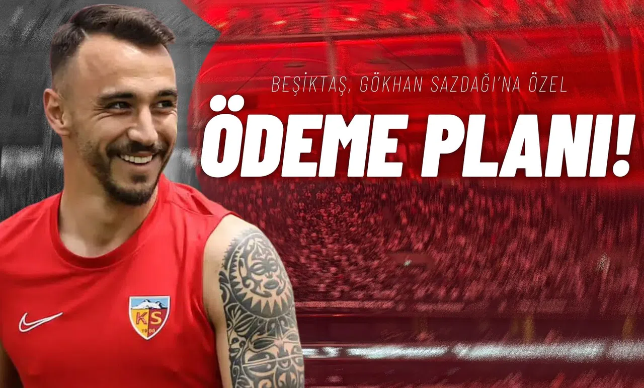 Beşiktaş, Gökhan Sazdağı’na Özel Ödeme Planı!