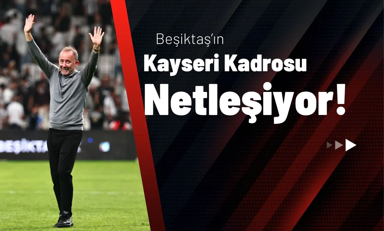 Beşiktaş’ın Kayseri Kadrosu Netleşiyor!