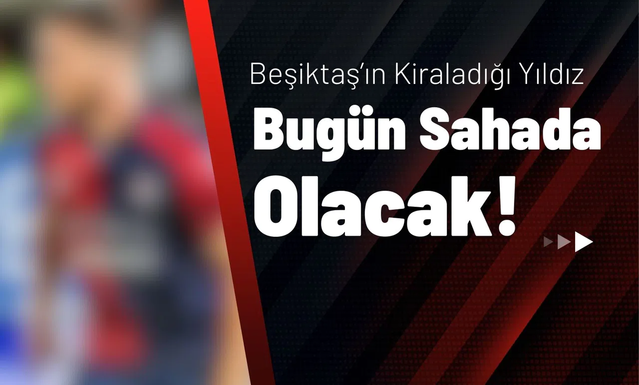 Beşiktaş’ın Kiraladığı Yıldız Bugün Sahada Olacak!