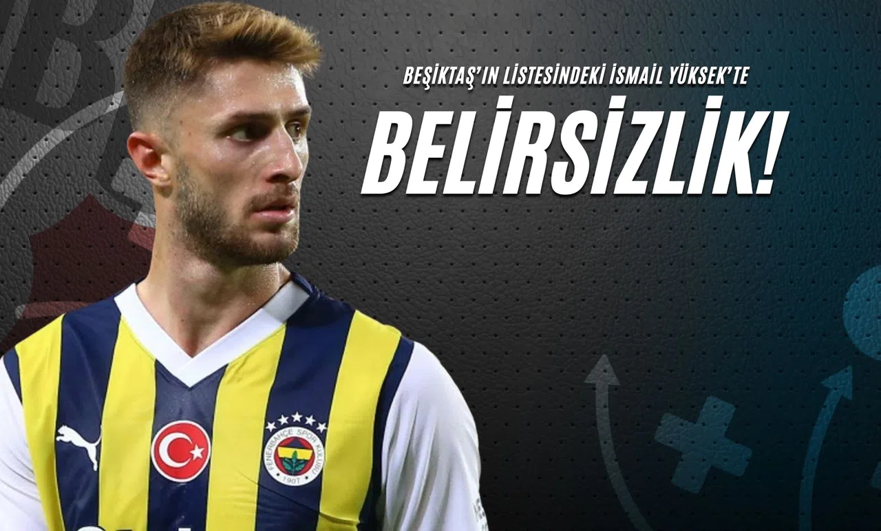 Beşiktaş’ın Listesindeki İsmail Yüksek’te Belirsizlik!