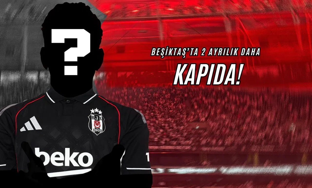 Beşiktaş'ta 2 Ayrılık Daha Kapıda!