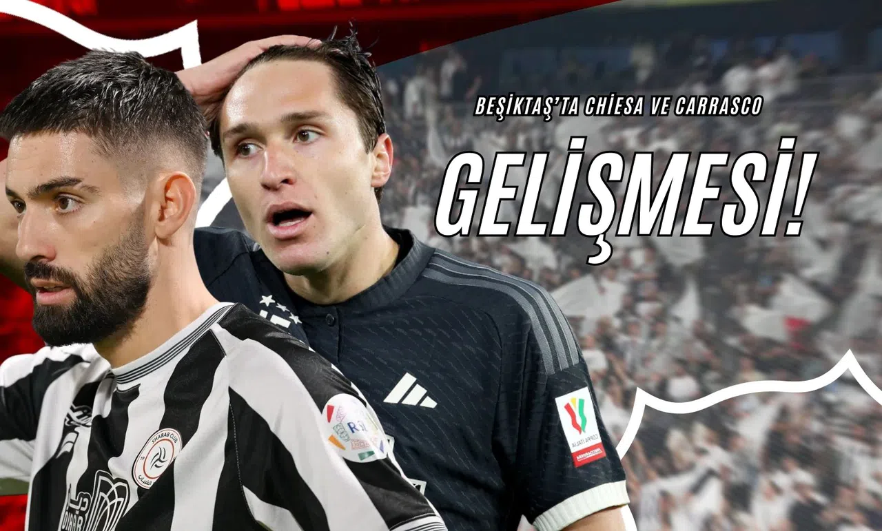 Beşiktaş’ta Chiesa ve Carrasco Gelişmesi!