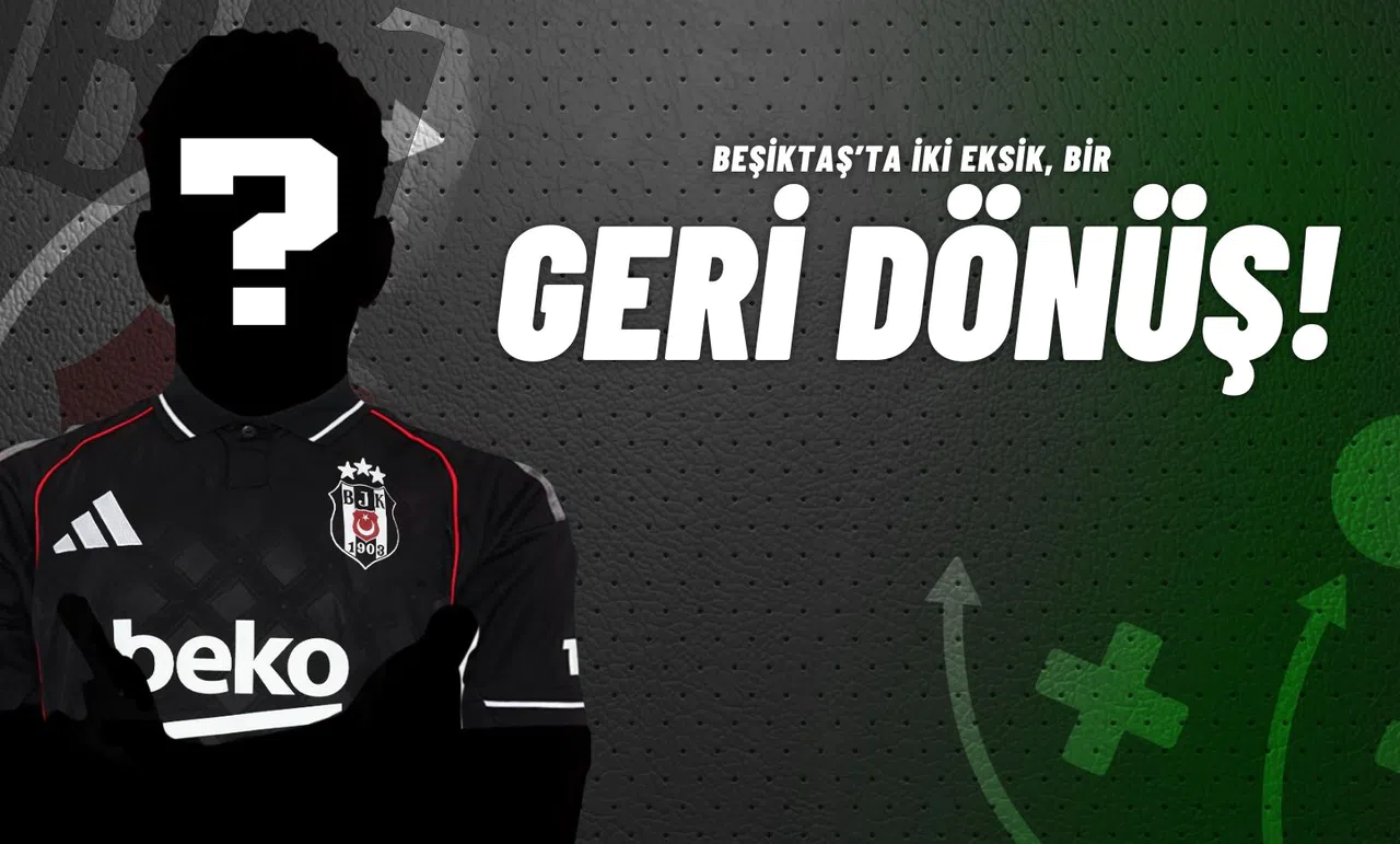 Beşiktaş’ta İki Eksik, Bir Geri Dönüş!