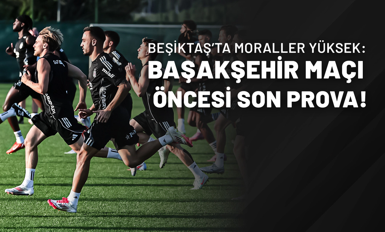 Beşiktaş’ta Moraller Yüksek: Başakşehir Maçı Öncesi Son Prova!