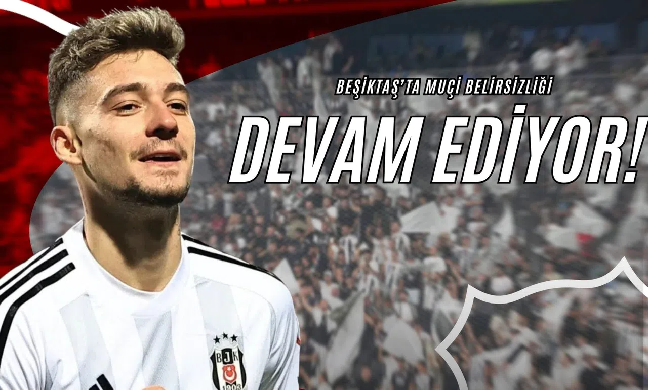 Beşiktaş’ta Muçi Belirsizliği Devam Ediyor!