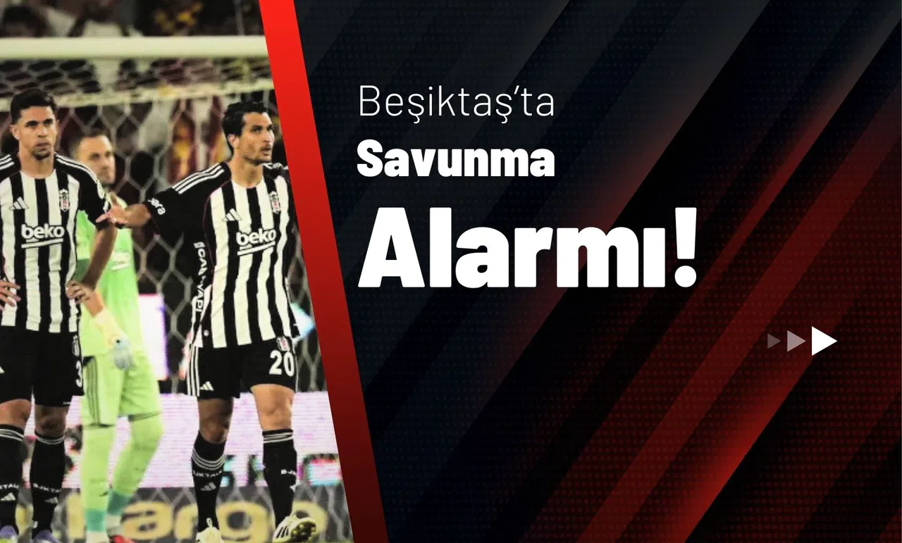 Beşiktaş’ta Savunma Alarmı!