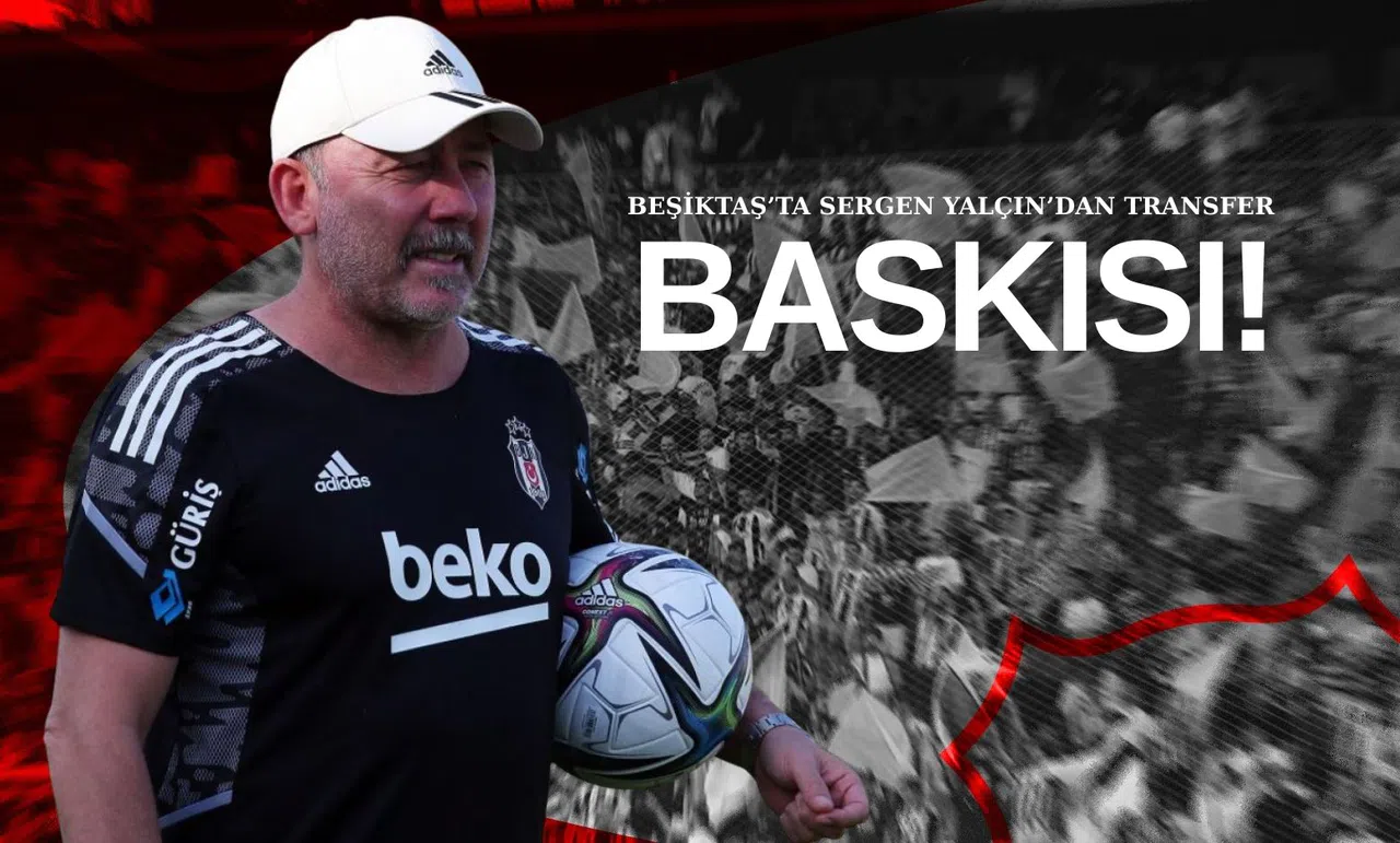 Beşiktaş’ta Sergen Yalçın’dan Transfer Baskısı!