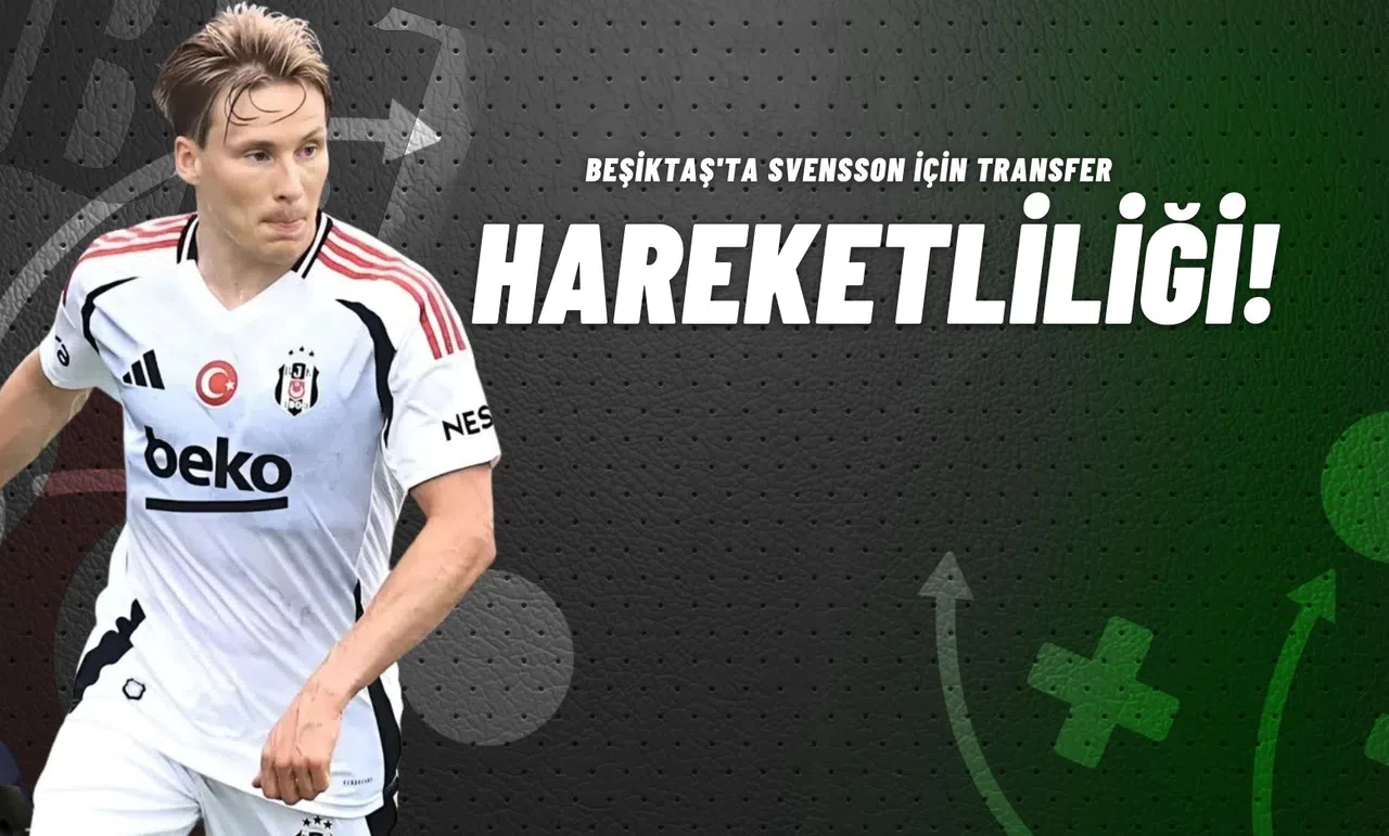Beşiktaş'ta Svensson İçin Transfer Hareketliliği!