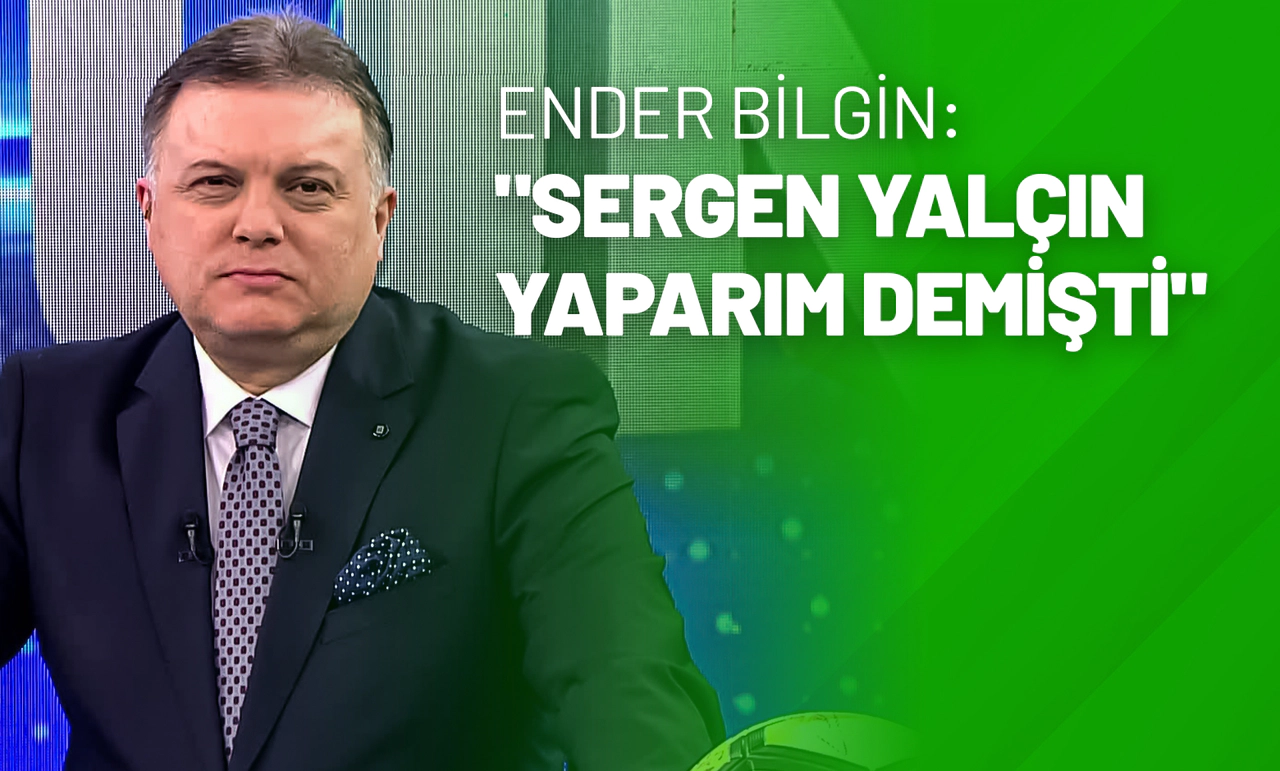 Ender Bilgin: "Sergen Yalçın Yaparım Demişti"