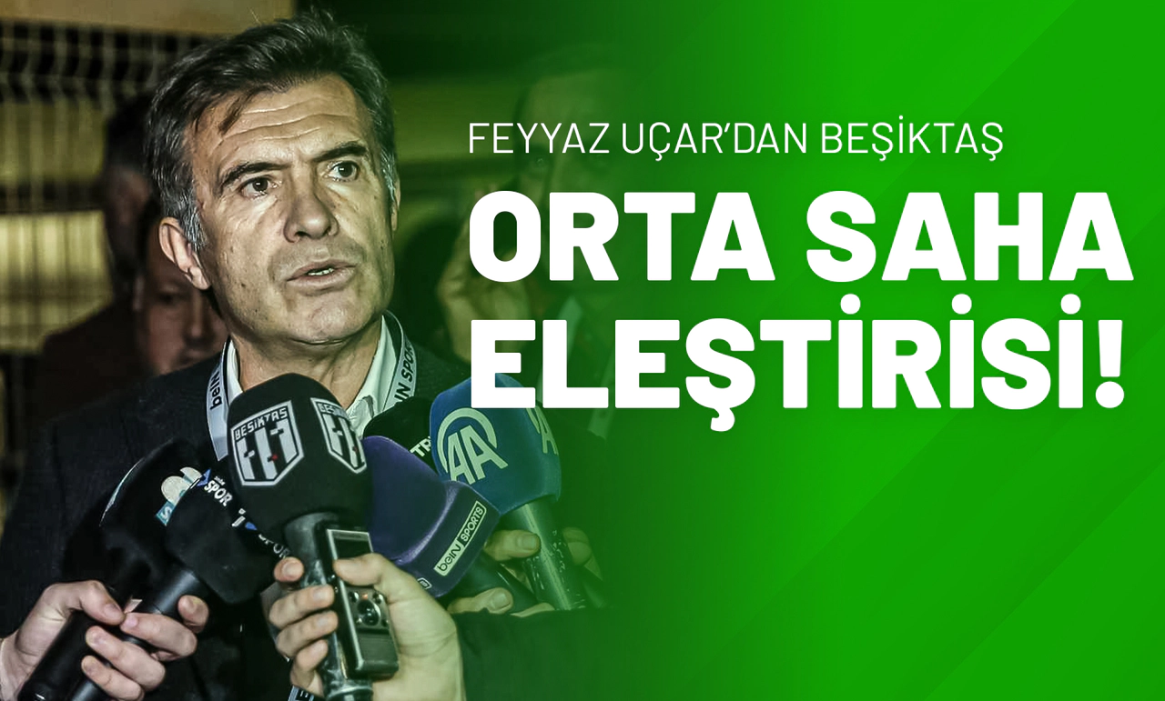 Feyyaz Uçar’dan Beşiktaş Orta Saha Eleştirisi!
