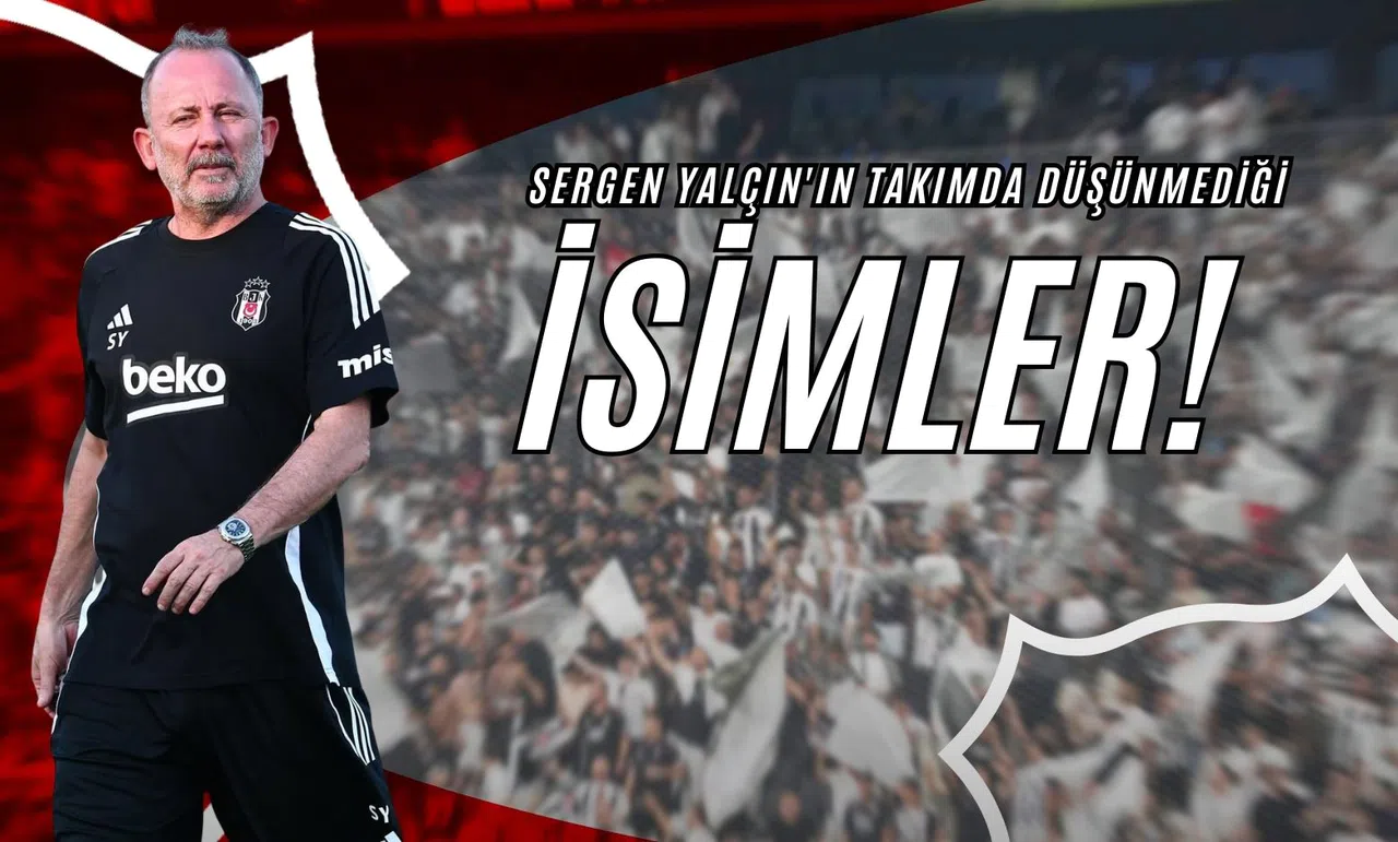 Sergen Yalçın'ın Takımda Düşünmediği İsimler!