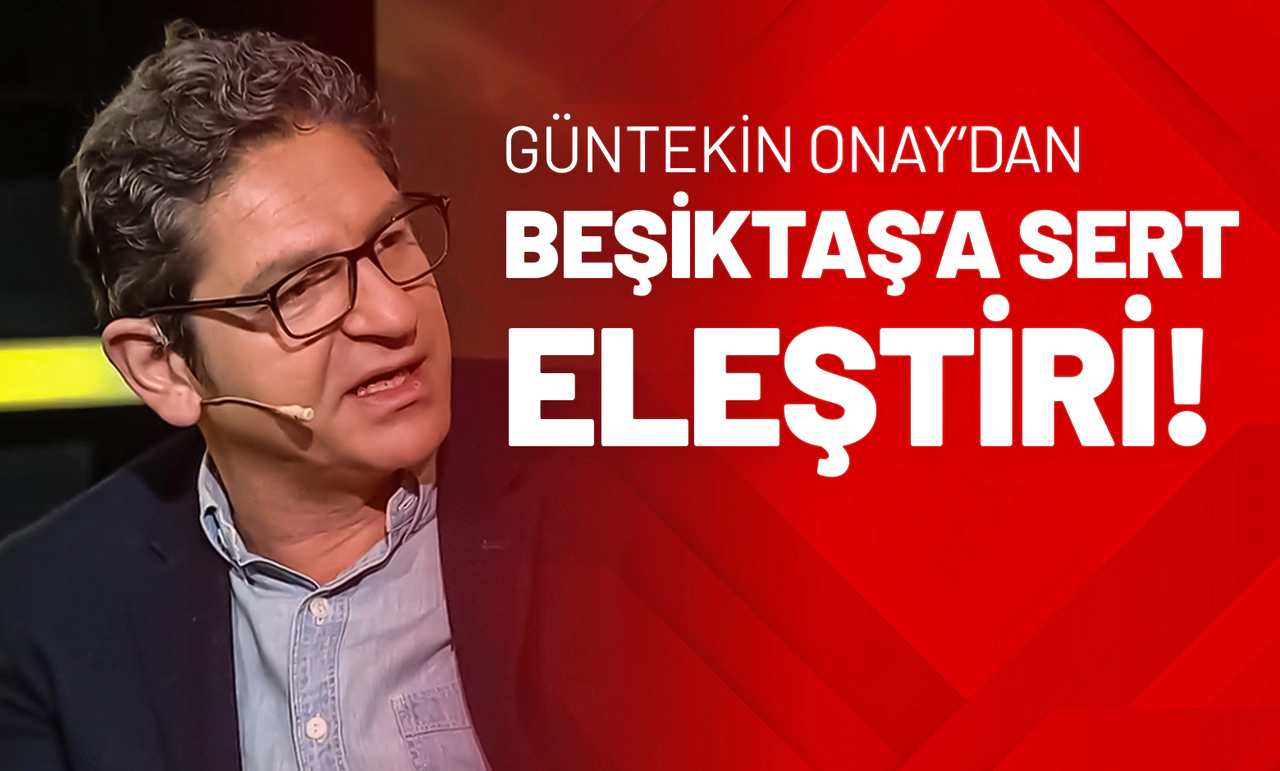 Güntekin Onay’dan Beşiktaş’a Sert Eleştiri!