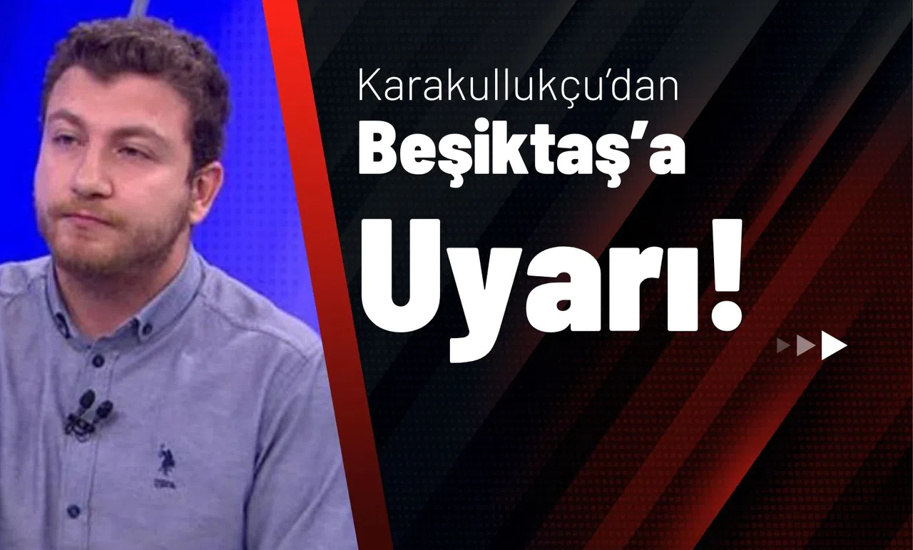 Karakullukçu’dan Beşiktaş’a Uyarı!