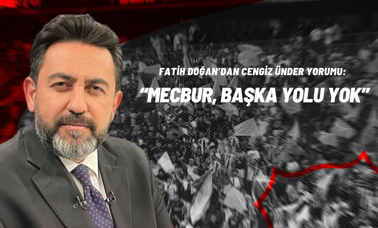 Fatih Doğan’dan Cengiz Ünder Yorumu: “Mecbur, Başka Yolu Yok”