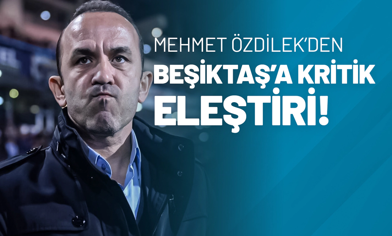 Mehmet Özdilek’den Beşiktaş’a Kritik Eleştiri!