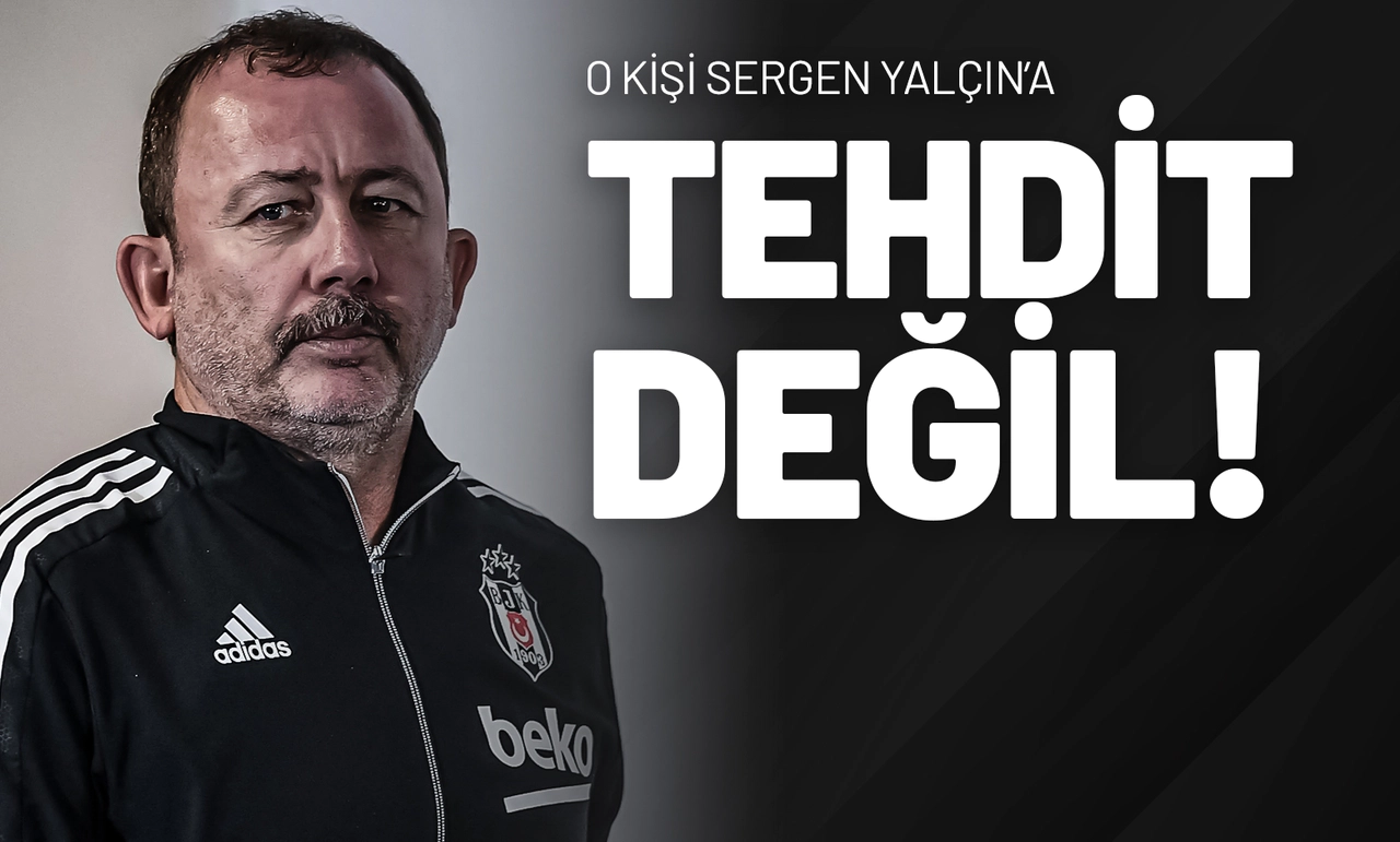 O Kişi Sergen Yalçın’a Tehdit Değil!