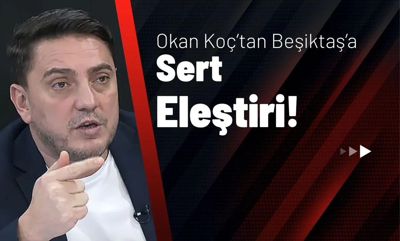 Okan Koç’tan Beşiktaş’a Sert Eleştiri!