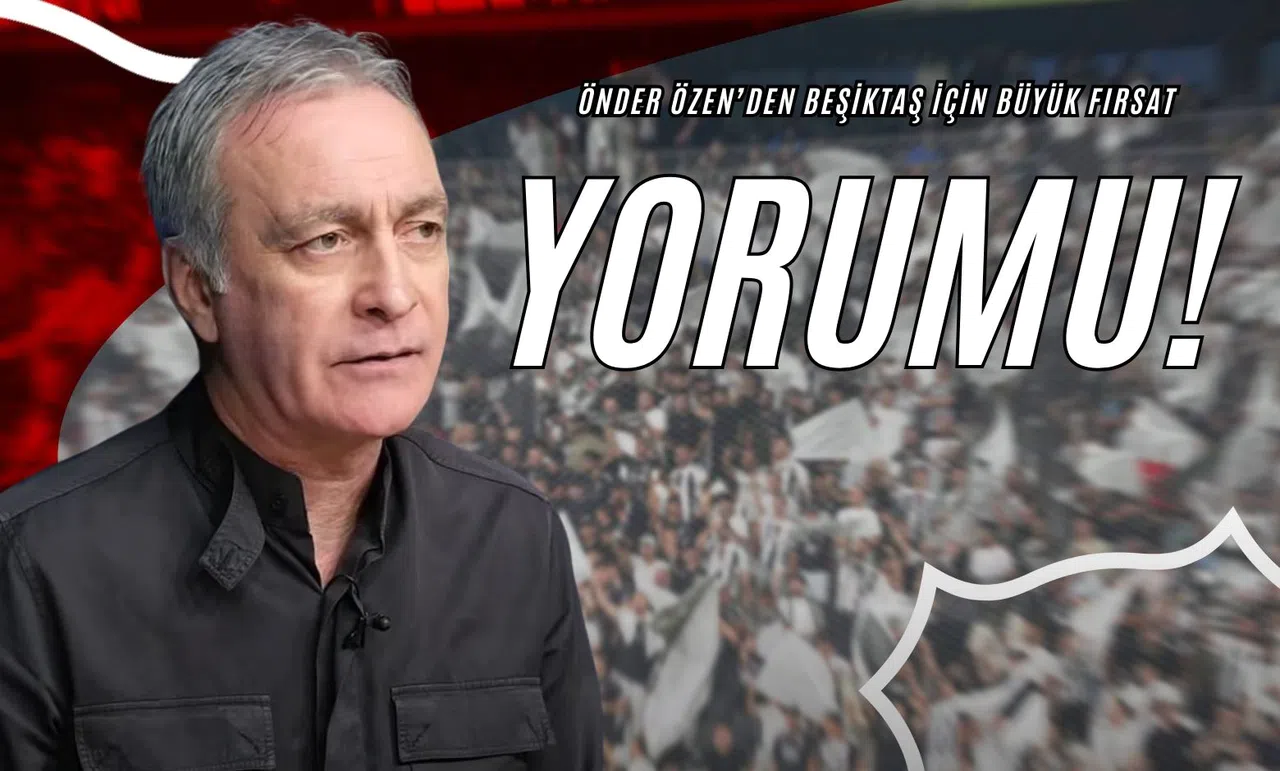 Önder Özen’den Beşiktaş İçin Büyük Fırsat Yorumu!