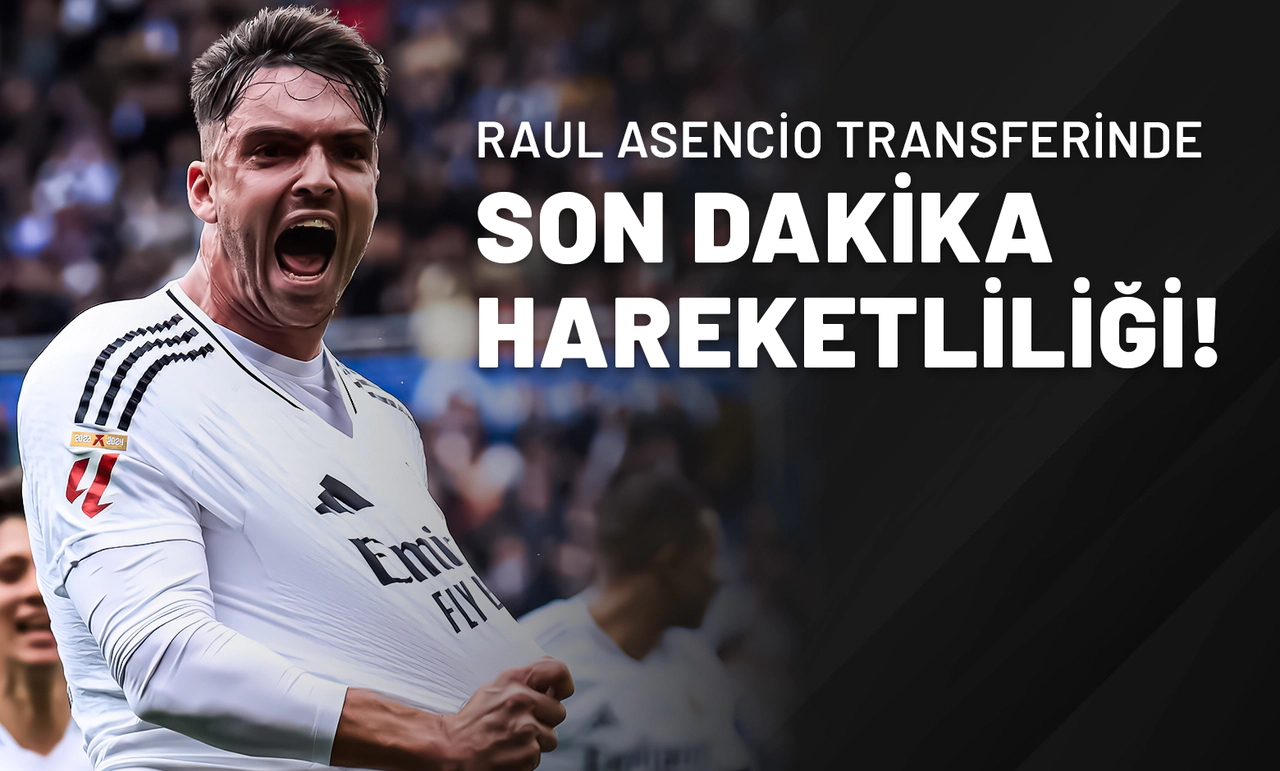 Raul Asencio Transferinde Son Dakika Hareketliliği!